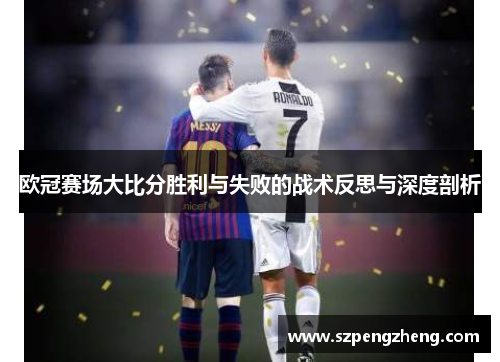 欧冠赛场大比分胜利与失败的战术反思与深度剖析
